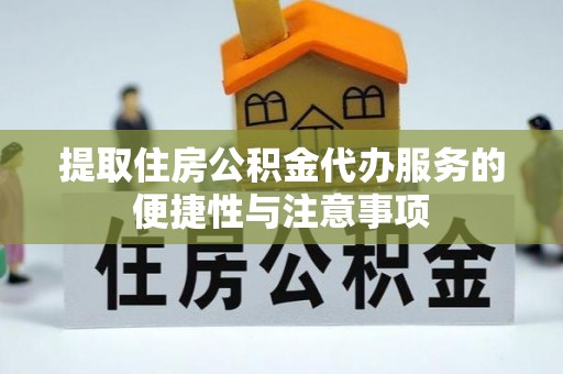揭西提取住房公积金代办服务的便捷性与注意事项