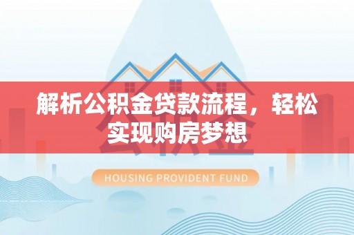 揭西解析公积金贷款流程，轻松实现购房梦想
