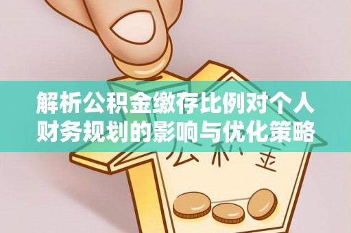 高效解析公积金缴存比例对个人财务规划的影响与优化策略