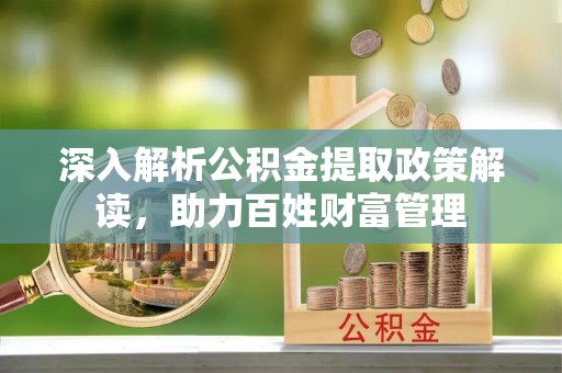 原平深入解析公积金提取政策解读，助力百姓财富管理