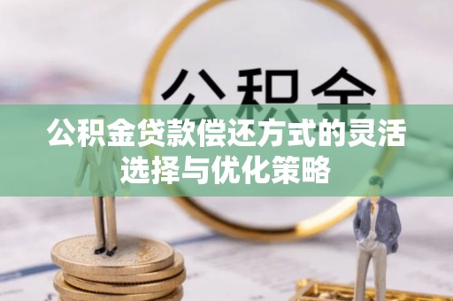 治多公积金贷款偿还方式的灵活选择与优化策略