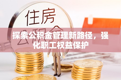 物业探索公积金管理新路径，强化职工权益保护
