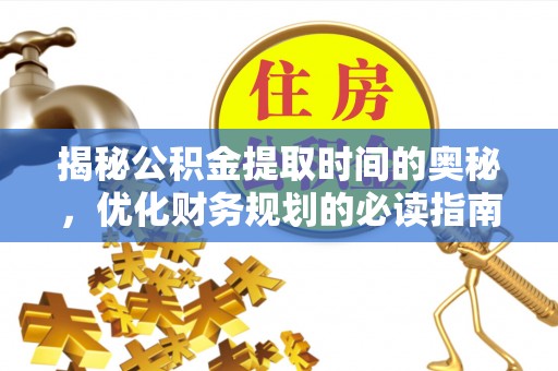 物业揭秘公积金提取时间的奥秘，优化财务规划的必读指南
