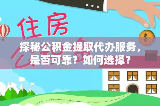 吉木萨尔探秘公积金提取代办服务，是否可靠？如何选择？