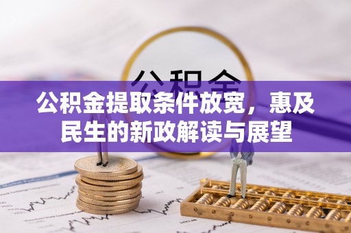 吉木萨尔公积金提取条件放宽，惠及民生的新政解读与展望