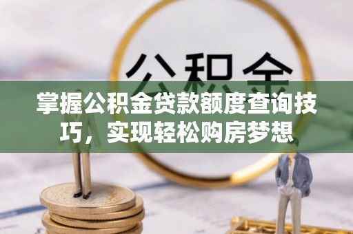 海城掌握公积金贷款额度查询技巧，实现轻松购房梦想