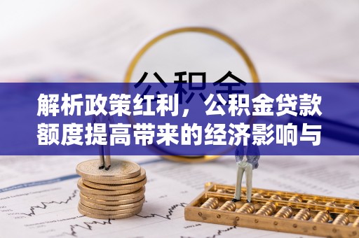 海城解析政策红利，公积金贷款额度提高带来的经济影响与生活改变
