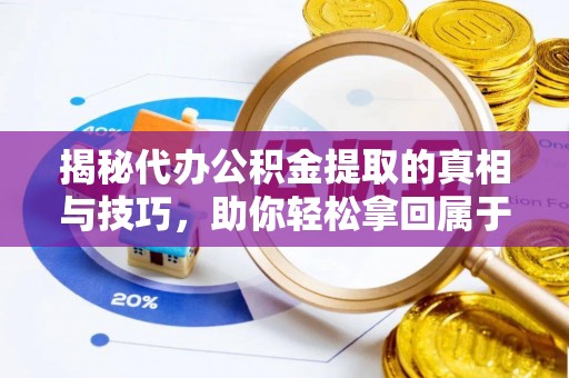 揭西揭秘代办公积金提取的真相与技巧，助你轻松拿回属于你的钱