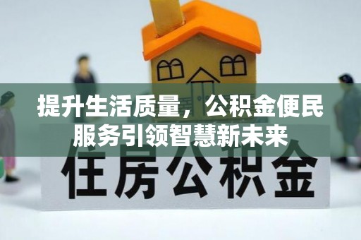 揭西提升生活质量，公积金便民服务引领智慧新未来