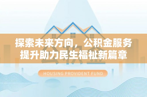 中卫探索未来方向，公积金服务提升助力民生福祉新篇章