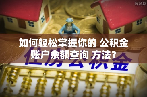 治多如何轻松掌握你的 公积金账户余额查询 方法？