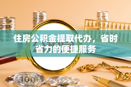 北安住房公积金提取代办，省时省力的便捷服务