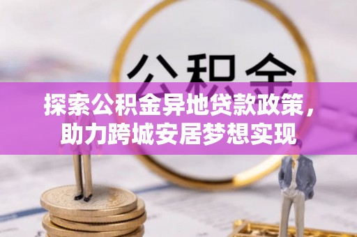 罗定探索公积金异地贷款政策，助力跨城安居梦想实现