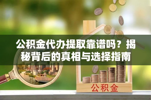 常山公积金代办提取靠谱吗？揭秘背后的真相与选择指南