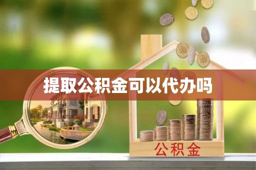 常山提取公积金可以代办吗