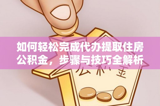 罗定如何轻松完成代办提取住房公积金，步骤与技巧全解析