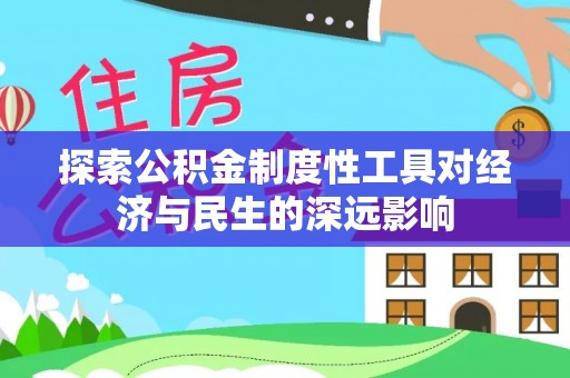 罗定探索公积金制度性工具对经济与民生的深远影响