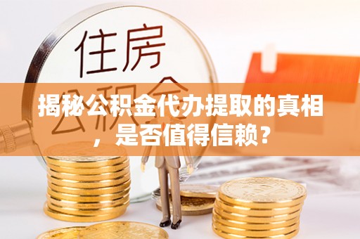 静海揭秘公积金代办提取的真相，是否值得信赖？