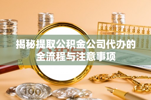 封开揭秘提取公积金公司代办的全流程与注意事项