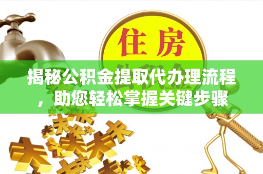 封开揭秘公积金提取代办理流程，助您轻松掌握关键步骤