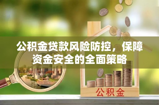邹平公积金贷款风险防控，保障资金安全的全面策略