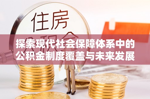 封开探索现代社会保障体系中的公积金制度覆盖与未来发展