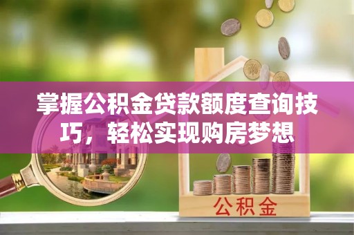 融安掌握公积金贷款额度查询技巧，轻松实现购房梦想