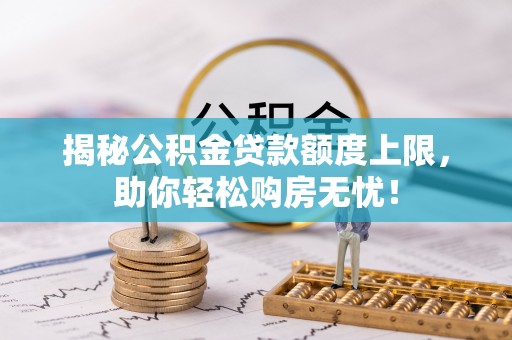 融安揭秘公积金贷款额度上限，助你轻松购房无忧！