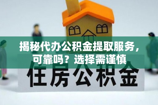 融安揭秘代办公积金提取服务，可靠吗？选择需谨慎