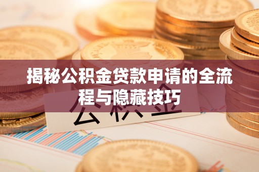 西充揭秘公积金贷款申请的全流程与隐藏技巧