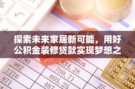 西充探索未来家居新可能，用好公积金装修贷款实现梦想之家
