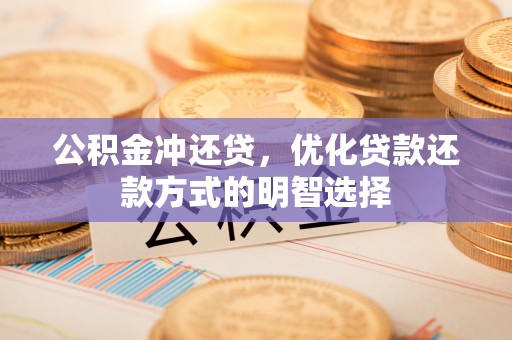 茅箭公积金冲还贷，优化贷款还款方式的明智选择