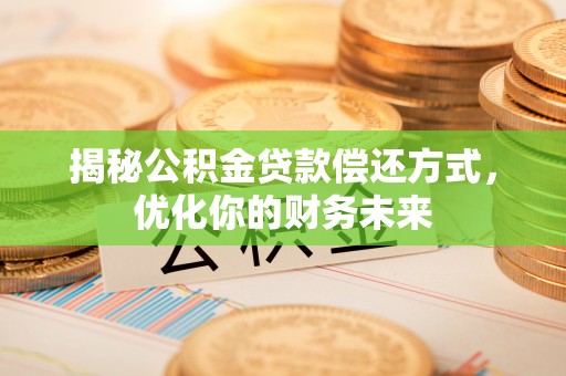 西充揭秘公积金贷款偿还方式，优化你的财务未来