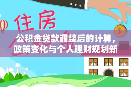 山阳公积金贷款调整后的计算，政策变化与个人理财规划新思路