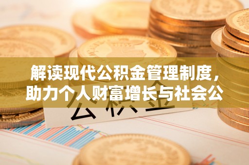雾峰解读现代公积金管理制度，助力个人财富增长与社会公平