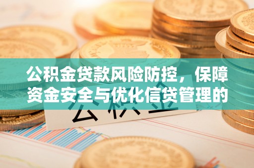 茅箭公积金贷款风险防控，保障资金安全与优化信贷管理的关键策略