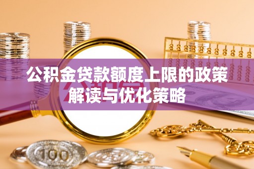雾峰公积金贷款额度上限的政策解读与优化策略