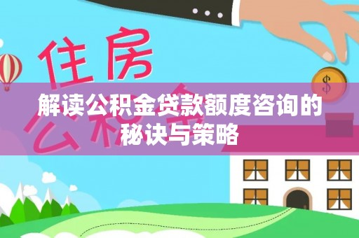 武义县解读公积金贷款额度咨询的秘诀与策略