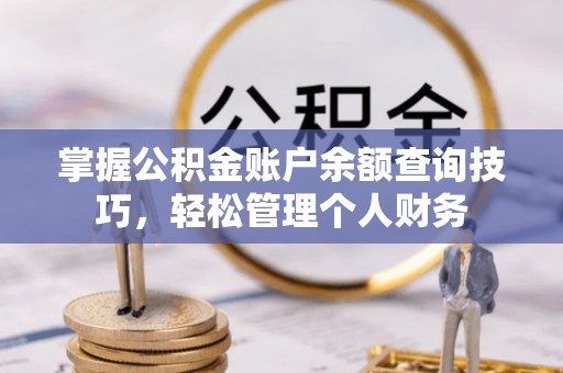 江津掌握公积金账户余额查询技巧，轻松管理个人财务