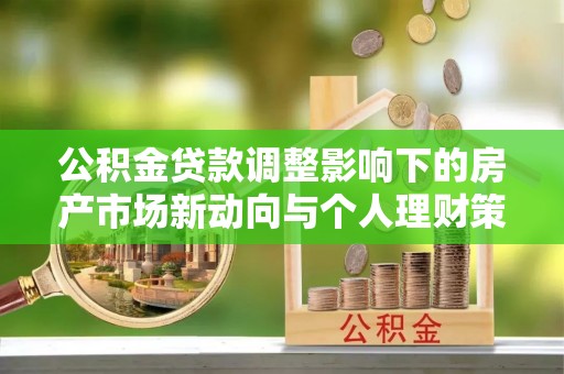 海城公积金贷款调整影响下的房产市场新动向与个人理财策略