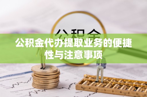 潜江公积金代办提取业务的便捷性与注意事项