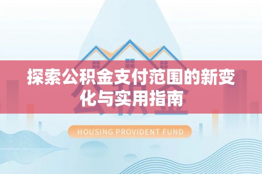 潜江探索公积金支付范围的新变化与实用指南