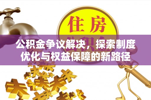 江津公积金争议解决，探索制度优化与权益保障的新路径