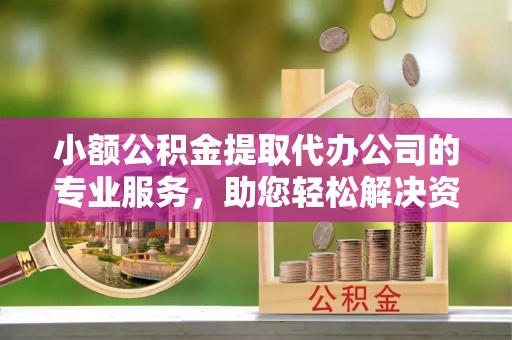 江津小额公积金提取代办公司的专业服务，助您轻松解决资金难题