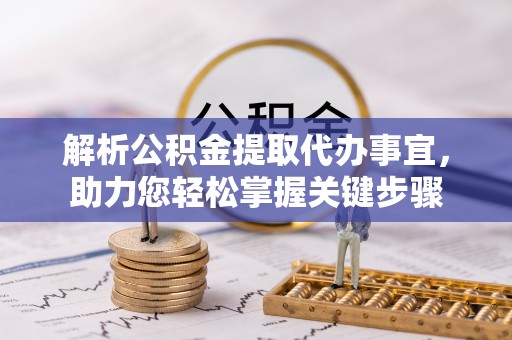 顺义解析公积金提取代办事宜，助力您轻松掌握关键步骤