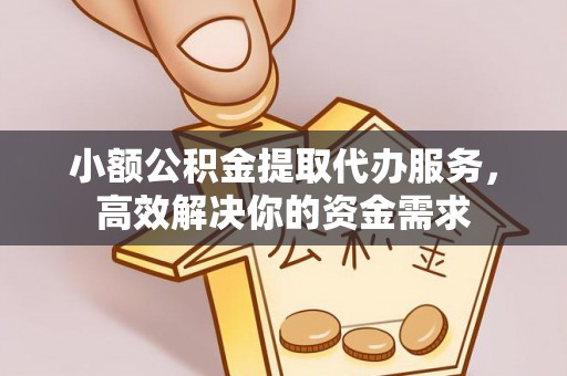 顺义小额公积金提取代办服务，高效解决你的资金需求