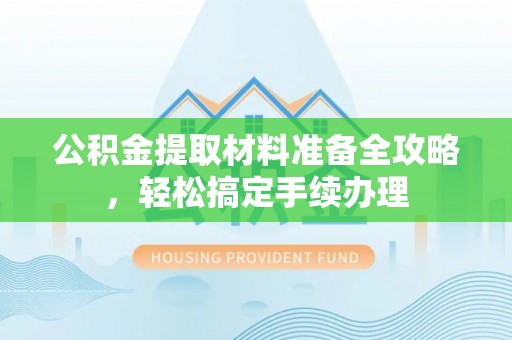 顺义公积金提取材料准备全攻略，轻松搞定手续办理