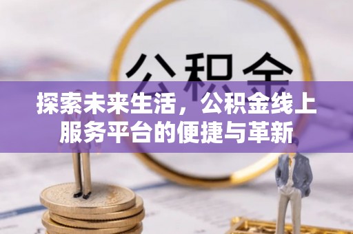 清新探索未来生活，公积金线上服务平台的便捷与革新