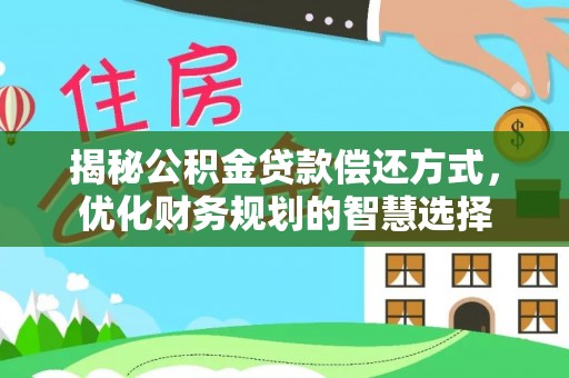 清新揭秘公积金贷款偿还方式，优化财务规划的智慧选择