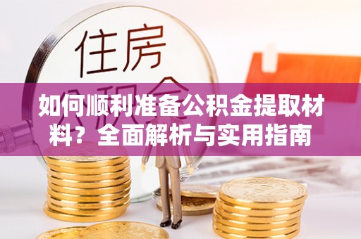 永川如何顺利准备公积金提取材料？全面解析与实用指南